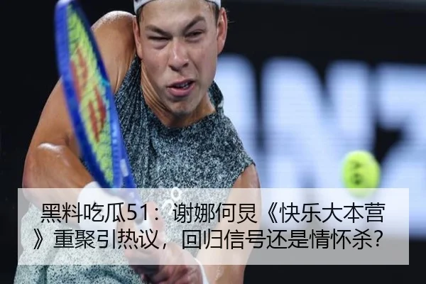 黑料吃瓜51：谢娜何炅《快乐大本营》重聚引热议，回归信号还是情怀杀？
